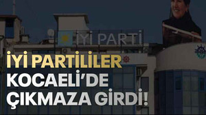 İYİ Partililer Kocaeli’de çıkmaza girdi!